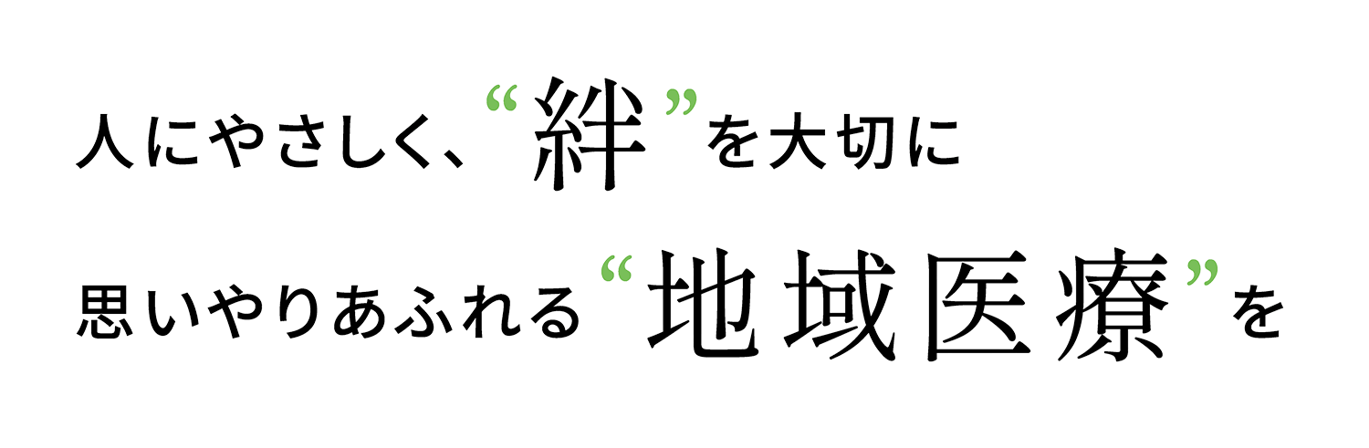 人にやさしく、“絆”を大切に　思いやりあふれる“地域医療”を